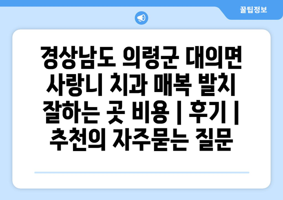 경상남도 의령군 대의면 사랑니 치과 매복 발치 잘하는 곳 비용 | 후기 | 추천