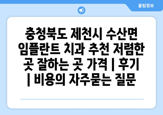 충청북도 제천시 수산면 임플란트 치과 추천 저렴한 곳 잘하는 곳 가격 | 후기 | 비용
