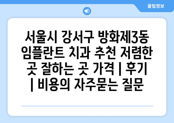 서울시 강서구 방화제3동 임플란트 치과 추천 저렴한 곳 잘하는 곳 가격 | 후기 | 비용