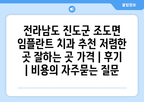 전라남도 진도군 조도면 임플란트 치과 추천 저렴한 곳 잘하는 곳 가격 | 후기 | 비용
