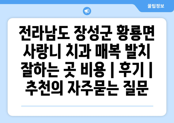 전라남도 장성군 황룡면 사랑니 치과 매복 발치 잘하는 곳 비용 | 후기 | 추천