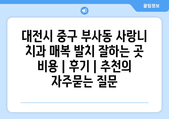 대전시 중구 부사동 사랑니 치과 매복 발치 잘하는 곳 비용 | 후기 | 추천