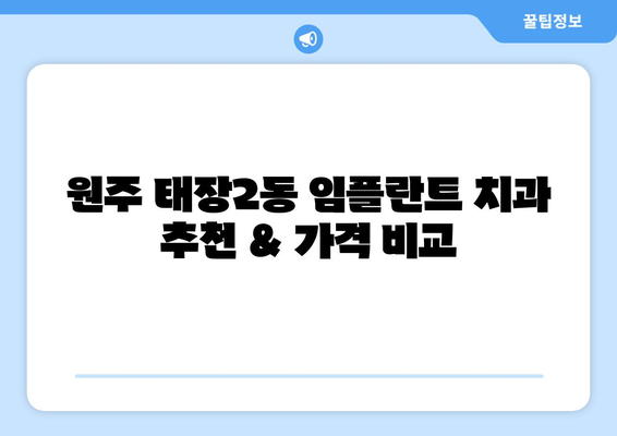 강원도 원주시 태장2동 임플란트 치과 추천 저렴한 곳 잘하는 곳 가격 | 후기 | 비용