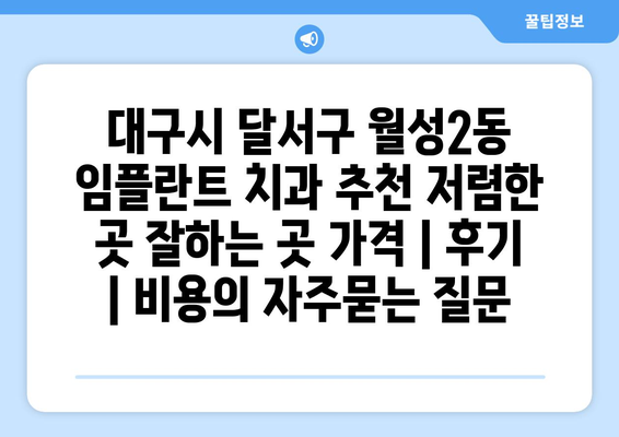 대구시 달서구 월성2동 임플란트 치과 추천 저렴한 곳 잘하는 곳 가격 | 후기 | 비용