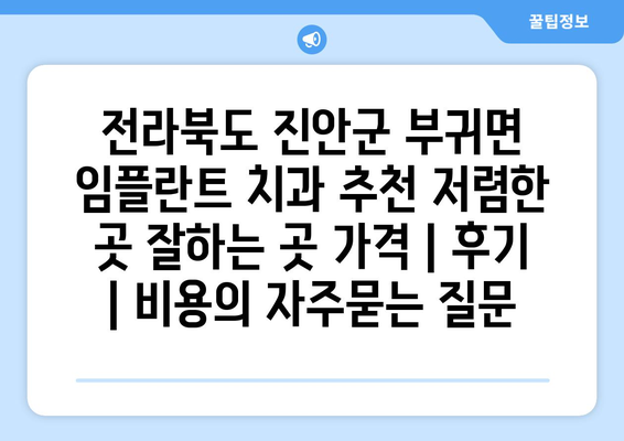 전라북도 진안군 부귀면 임플란트 치과 추천 저렴한 곳 잘하는 곳 가격 | 후기 | 비용