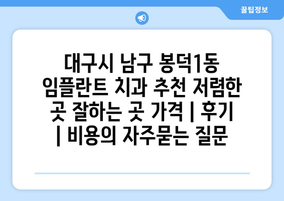 대구시 남구 봉덕1동 임플란트 치과 추천 저렴한 곳 잘하는 곳 가격 | 후기 | 비용