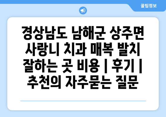 경상남도 남해군 상주면 사랑니 치과 매복 발치 잘하는 곳 비용 | 후기 | 추천