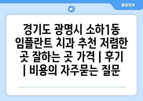경기도 광명시 소하1동 임플란트 치과 추천 저렴한 곳 잘하는 곳 가격 | 후기 | 비용