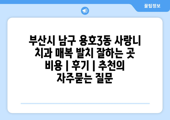 부산시 남구 용호3동 사랑니 치과 매복 발치 잘하는 곳 비용 | 후기 | 추천