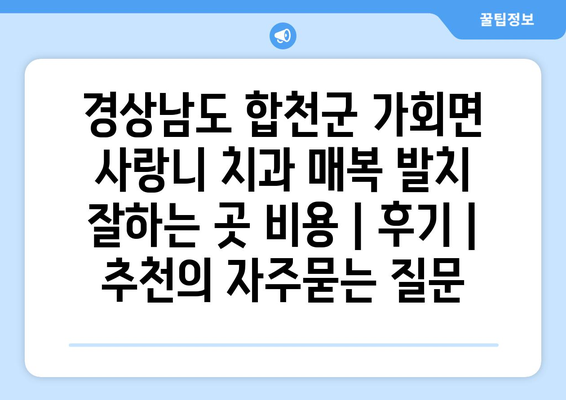 경상남도 합천군 가회면 사랑니 치과 매복 발치 잘하는 곳 비용 | 후기 | 추천
