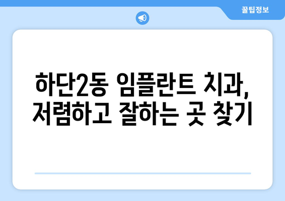 부산시 사하구 하단2동 임플란트 치과 추천 저렴한 곳 잘하는 곳 가격 | 후기 | 비용
