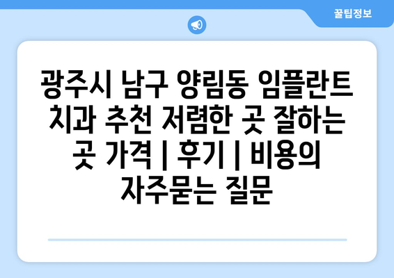광주시 남구 양림동 임플란트 치과 추천 저렴한 곳 잘하는 곳 가격 | 후기 | 비용