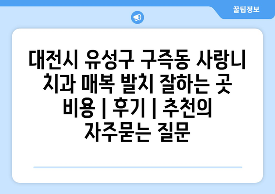 대전시 유성구 구즉동 사랑니 치과 매복 발치 잘하는 곳 비용 | 후기 | 추천