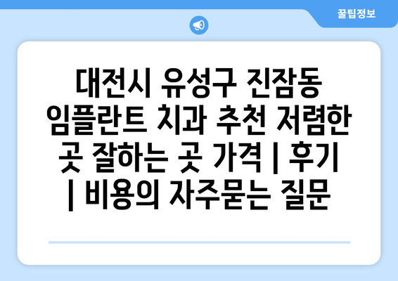 대전시 유성구 진잠동 임플란트 치과 추천 저렴한 곳 잘하는 곳 가격 | 후기 | 비용