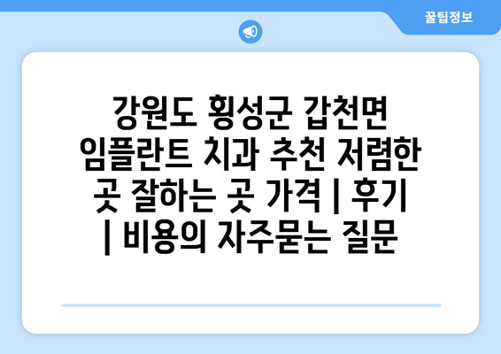 강원도 횡성군 갑천면 임플란트 치과 추천 저렴한 곳 잘하는 곳 가격 | 후기 | 비용
