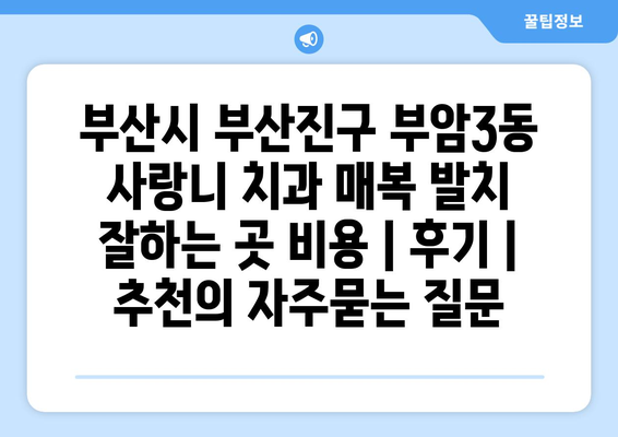 부산시 부산진구 부암3동 사랑니 치과 매복 발치 잘하는 곳 비용 | 후기 | 추천