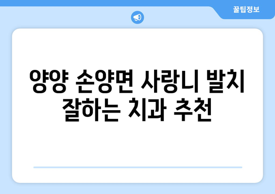 강원도 양양군 손양면 사랑니 치과 매복 발치 잘하는 곳 비용 | 후기 | 추천