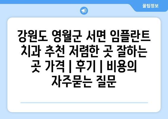 강원도 영월군 서면 임플란트 치과 추천 저렴한 곳 잘하는 곳 가격 | 후기 | 비용