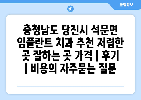 충청남도 당진시 석문면 임플란트 치과 추천 저렴한 곳 잘하는 곳 가격 | 후기 | 비용