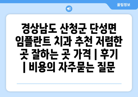 경상남도 산청군 단성면 임플란트 치과 추천 저렴한 곳 잘하는 곳 가격 | 후기 | 비용