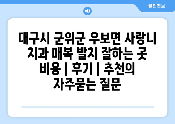 대구시 군위군 우보면 사랑니 치과 매복 발치 잘하는 곳 비용 | 후기 | 추천