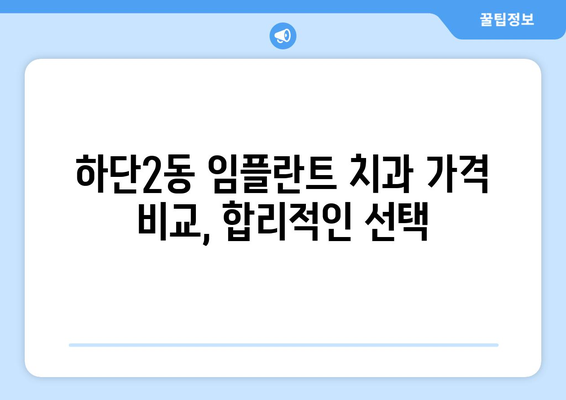 부산시 사하구 하단2동 임플란트 치과 추천 저렴한 곳 잘하는 곳 가격 | 후기 | 비용