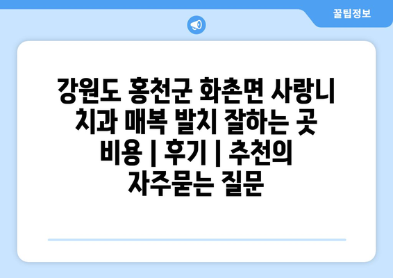 강원도 홍천군 화촌면 사랑니 치과 매복 발치 잘하는 곳 비용 | 후기 | 추천