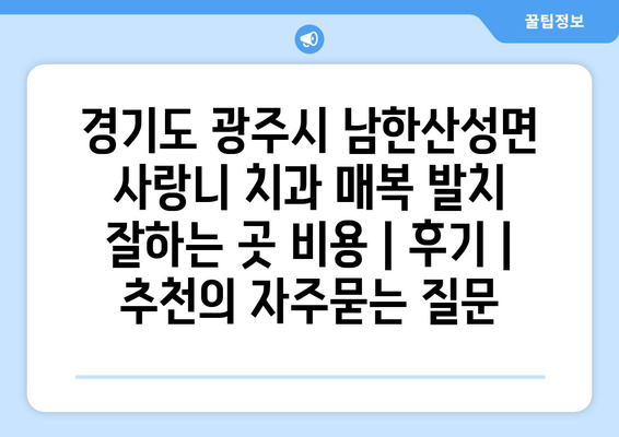 경기도 광주시 남한산성면 사랑니 치과 매복 발치 잘하는 곳 비용 | 후기 | 추천