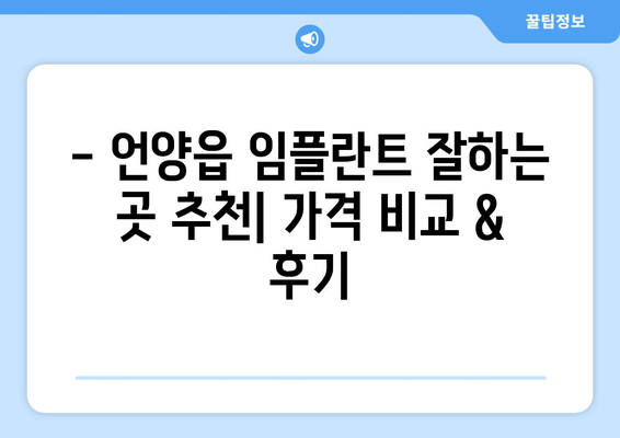 울산시 울주군 언양읍 임플란트 치과 추천 저렴한 곳 잘하는 곳 가격 | 후기 | 비용
