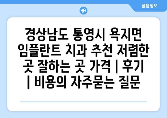 경상남도 통영시 욕지면 임플란트 치과 추천 저렴한 곳 잘하는 곳 가격 | 후기 | 비용