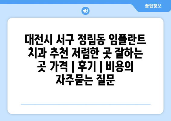 대전시 서구 정림동 임플란트 치과 추천 저렴한 곳 잘하는 곳 가격 | 후기 | 비용