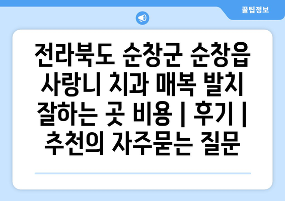 전라북도 순창군 순창읍 사랑니 치과 매복 발치 잘하는 곳 비용 | 후기 | 추천