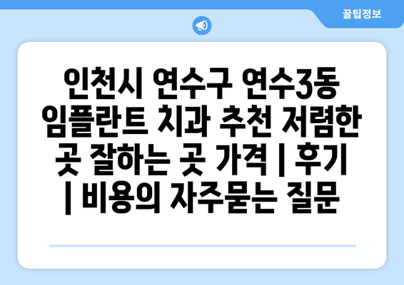 인천시 연수구 연수3동 임플란트 치과 추천 저렴한 곳 잘하는 곳 가격 | 후기 | 비용