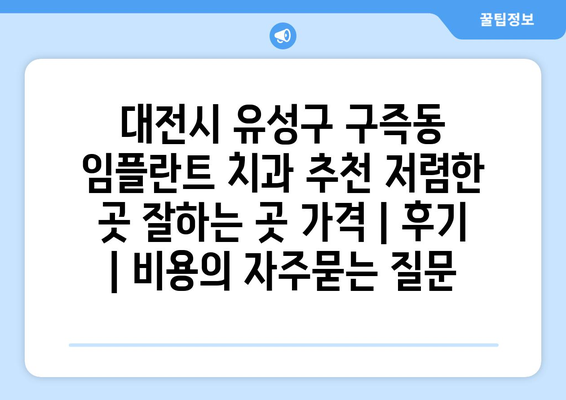 대전시 유성구 구즉동 임플란트 치과 추천 저렴한 곳 잘하는 곳 가격 | 후기 | 비용