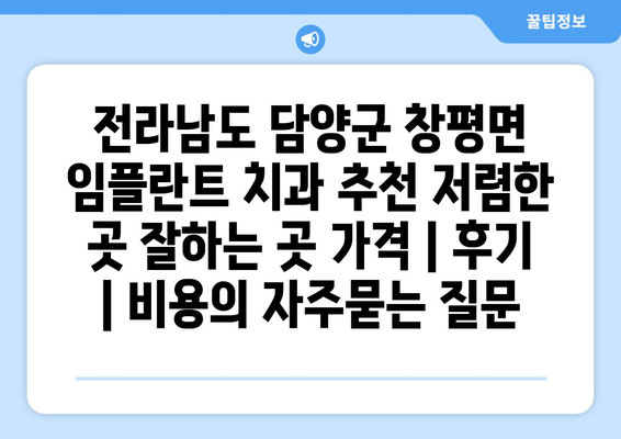 전라남도 담양군 창평면 임플란트 치과 추천 저렴한 곳 잘하는 곳 가격 | 후기 | 비용