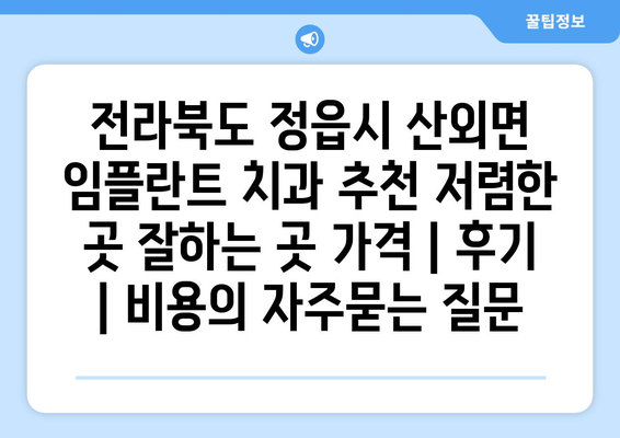 전라북도 정읍시 산외면 임플란트 치과 추천 저렴한 곳 잘하는 곳 가격 | 후기 | 비용