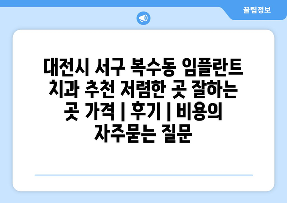 대전시 서구 복수동 임플란트 치과 추천 저렴한 곳 잘하는 곳 가격 | 후기 | 비용
