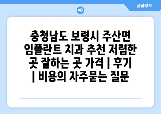 충청남도 보령시 주산면 임플란트 치과 추천 저렴한 곳 잘하는 곳 가격 | 후기 | 비용