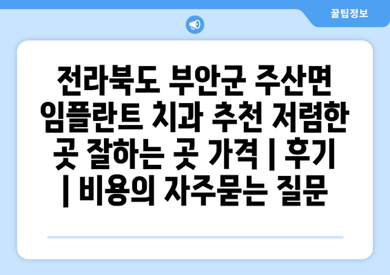 전라북도 부안군 주산면 임플란트 치과 추천 저렴한 곳 잘하는 곳 가격 | 후기 | 비용