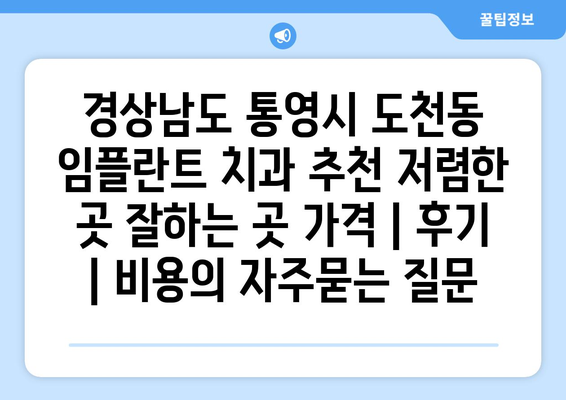 경상남도 통영시 도천동 임플란트 치과 추천 저렴한 곳 잘하는 곳 가격 | 후기 | 비용