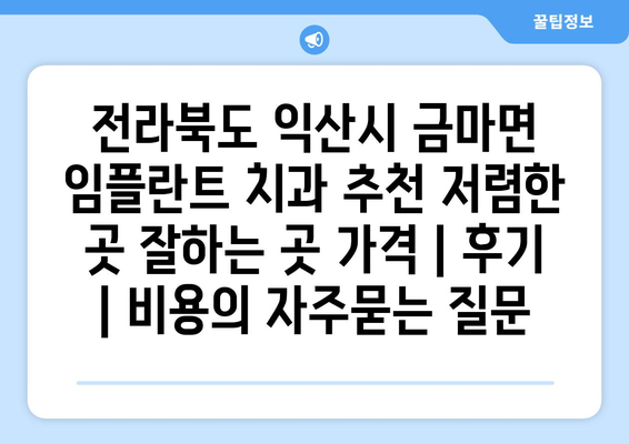 전라북도 익산시 금마면 임플란트 치과 추천 저렴한 곳 잘하는 곳 가격 | 후기 | 비용