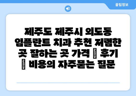 제주도 제주시 외도동 임플란트 치과 추천 저렴한 곳 잘하는 곳 가격 | 후기 | 비용