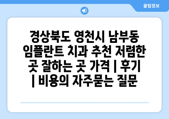 경상북도 영천시 남부동 임플란트 치과 추천 저렴한 곳 잘하는 곳 가격 | 후기 | 비용