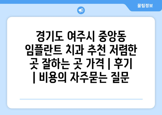 경기도 여주시 중앙동 임플란트 치과 추천 저렴한 곳 잘하는 곳 가격 | 후기 | 비용