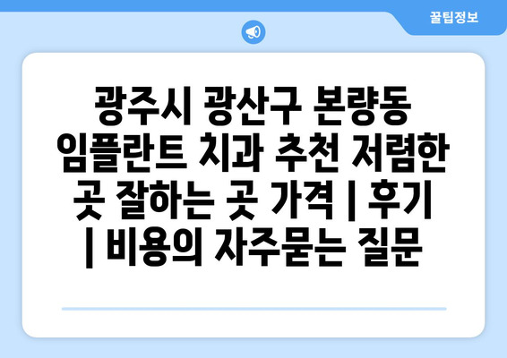 광주시 광산구 본량동 임플란트 치과 추천 저렴한 곳 잘하는 곳 가격 | 후기 | 비용