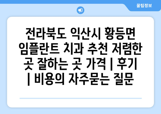 전라북도 익산시 황등면 임플란트 치과 추천 저렴한 곳 잘하는 곳 가격 | 후기 | 비용