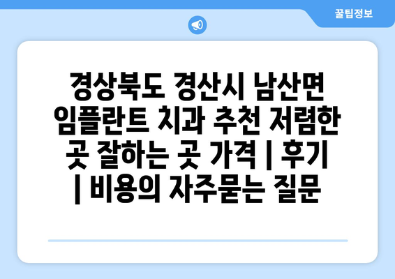 경상북도 경산시 남산면 임플란트 치과 추천 저렴한 곳 잘하는 곳 가격 | 후기 | 비용