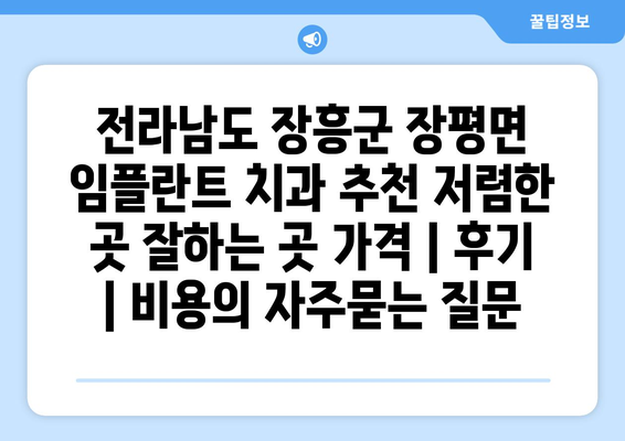 전라남도 장흥군 장평면 임플란트 치과 추천 저렴한 곳 잘하는 곳 가격 | 후기 | 비용