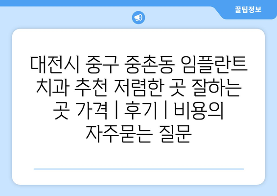 대전시 중구 중촌동 임플란트 치과 추천 저렴한 곳 잘하는 곳 가격 | 후기 | 비용