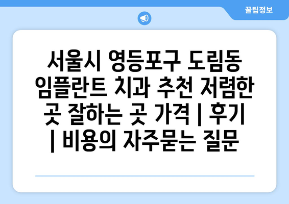서울시 영등포구 도림동 임플란트 치과 추천 저렴한 곳 잘하는 곳 가격 | 후기 | 비용